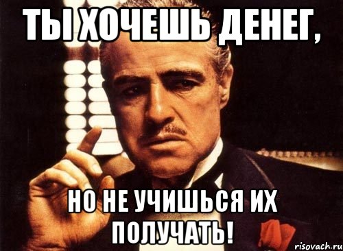 ты хочешь денег, но не учишься их получать!, Мем крестный отец