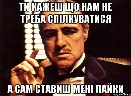 ти кажеш що нам не треба спілкуватися а сам ставиш мені лайки, Мем крестный отец