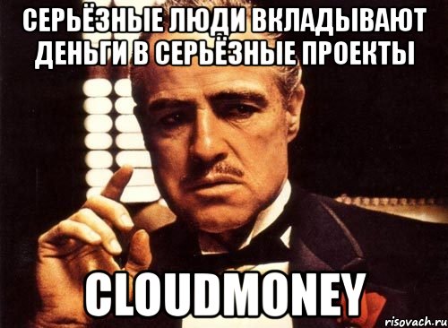 серьёзные люди вкладывают деньги в серьёзные проекты cloudmoney, Мем крестный отец