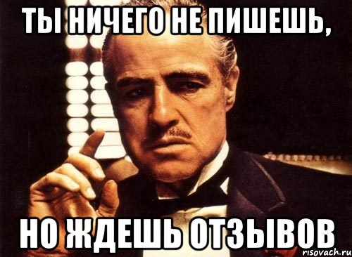 ты ничего не пишешь, но ждешь отзывов, Мем крестный отец