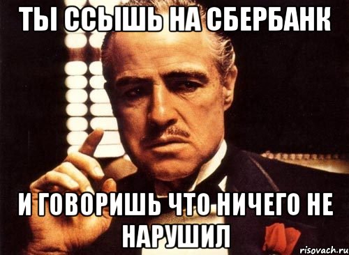 ты ссышь на сбербанк и говоришь что ничего не нарушил, Мем крестный отец