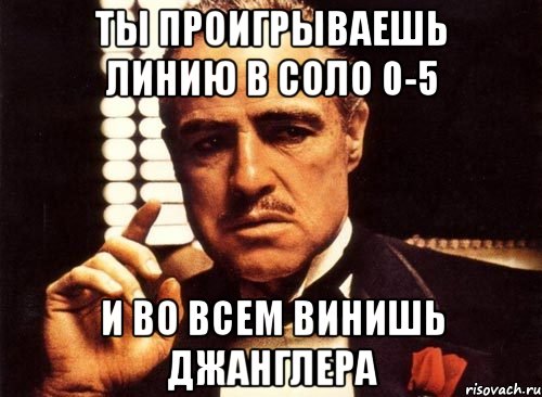 ты проигрываешь линию в соло 0-5 и во всем винишь джанглера, Мем крестный отец