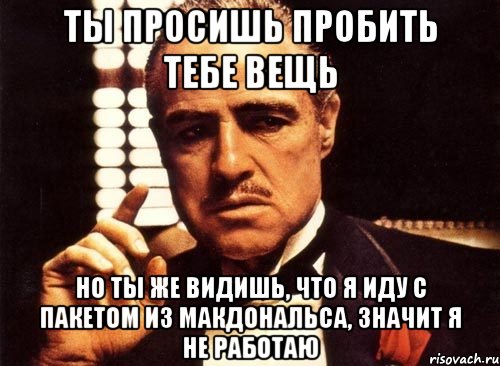 ты просишь пробить тебе вещь но ты же видишь, что я иду с пакетом из макдональса, значит я не работаю, Мем крестный отец