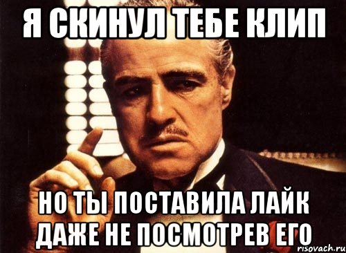 я скинул тебе клип но ты поставила лайк даже не посмотрев его, Мем крестный отец