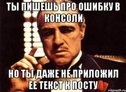 ты пишешь про ошибку в консоли но ты даже не приложил ее текст к посту, Мем крестный отец