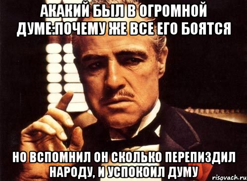 акакий был в огромной думе:почему же все его боятся но вспомнил он сколько перепиздил народу, и успокоил думу, Мем крестный отец