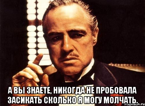  а вы знаете, никогда не пробовала засикать сколько я могу молчать., Мем крестный отец