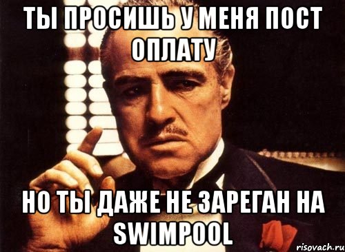 ты просишь у меня пост оплату но ты даже не зареган на swimpool, Мем крестный отец