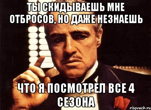 ты скидываешь мне отбросов, но даже незнаешь что я посмотрел все 4 сезона, Мем крестный отец