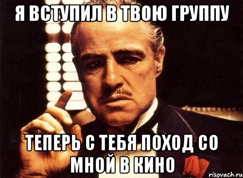 я вступил в твою группу теперь с тебя поход со мной в кино, Мем крестный отец