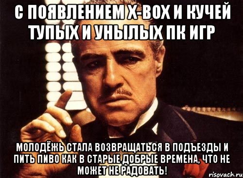 с появлением x-box и кучей тупых и унылых пк игр молодёжь стала возвращаться в подъезды и пить пиво как в старые добрые времена, что не может не радовать!, Мем крестный отец