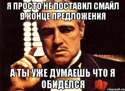 я просто не поставил смайл в конце предложения а ты уже думаешь что я обиделся, Мем крестный отец