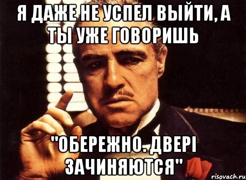 я даже не успел выйти, а ты уже говоришь "обережно. двері зачиняются", Мем крестный отец