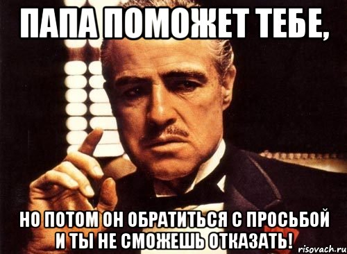 папа поможет тебе, но потом он обратиться с просьбой и ты не сможешь отказать!, Мем крестный отец