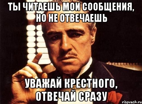 ты читаешь мои сообщения, но не отвечаешь уважай крестного, отвечай сразу, Мем крестный отец