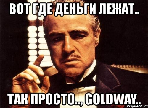 вот где деньги лежат.. так просто.., goldway.., Мем крестный отец