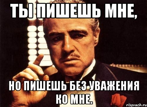 ты пишешь мне, но пишешь без уважения ко мне., Мем крестный отец