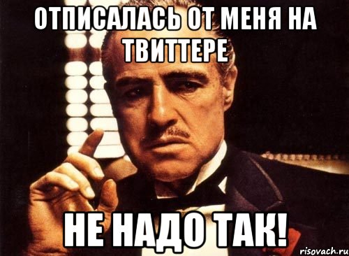 отписалась от меня на твиттере не надо так!, Мем крестный отец