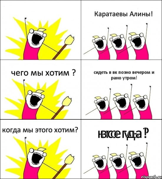 кто мы? Каратаевы Алины! чего мы хотим ? сидеть в вк позно вечером и рано утром! когда мы этого хотим? всегда!