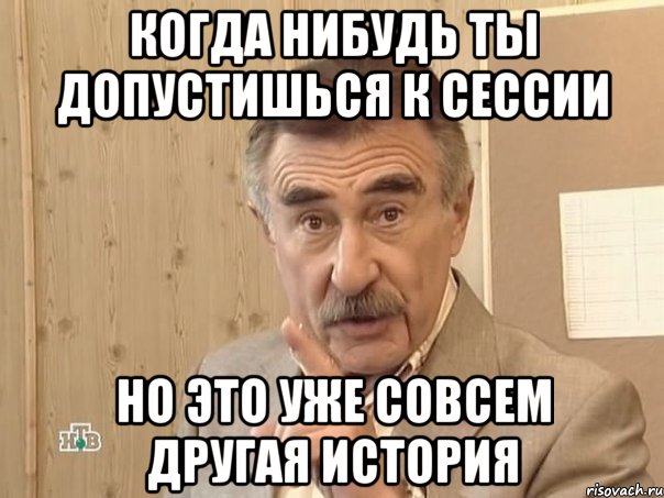 когда нибудь ты допустишься к сессии но это уже совсем другая история, Мем Каневский (Но это уже совсем другая история)