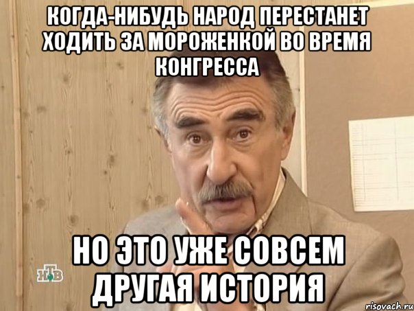 когда-нибудь народ перестанет ходить за мороженкой во время конгресса но это уже совсем другая история, Мем Каневский (Но это уже совсем другая история)