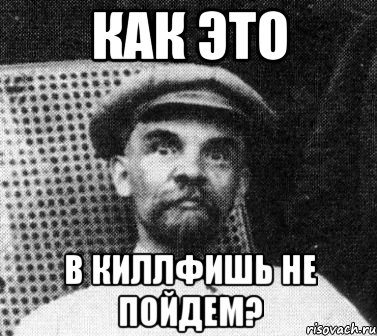 как это в киллфишь не пойдем?, Мем   Ленин удивлен