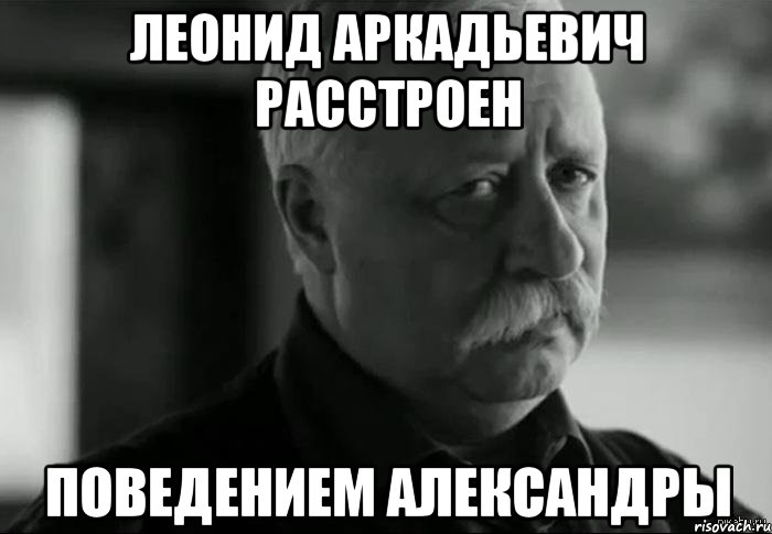 леонид аркадьевич расстроен поведением александры, Мем Не расстраивай Леонида Аркадьевича