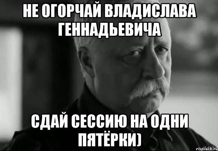 не огорчай владислава геннадьевича сдай сессию на одни пятёрки), Мем Не расстраивай Леонида Аркадьевича