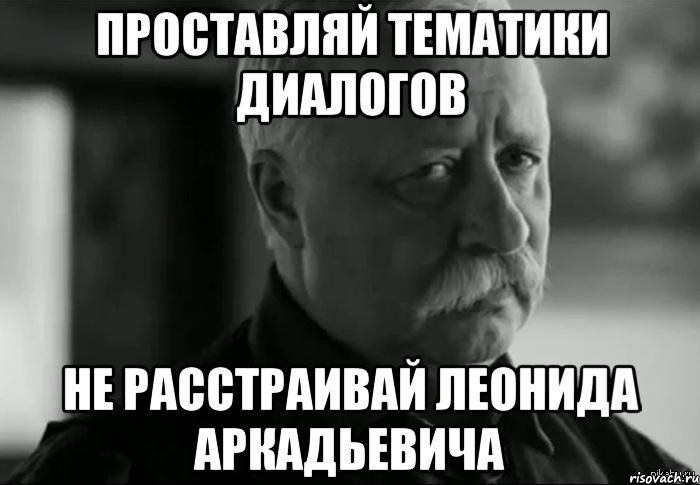 проставляй тематики диалогов не расстраивай леонида аркадьевича, Мем Не расстраивай Леонида Аркадьевича