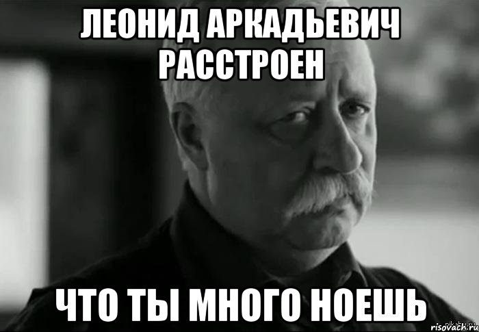 леонид аркадьевич расстроен что ты много ноешь, Мем Не расстраивай Леонида Аркадьевича