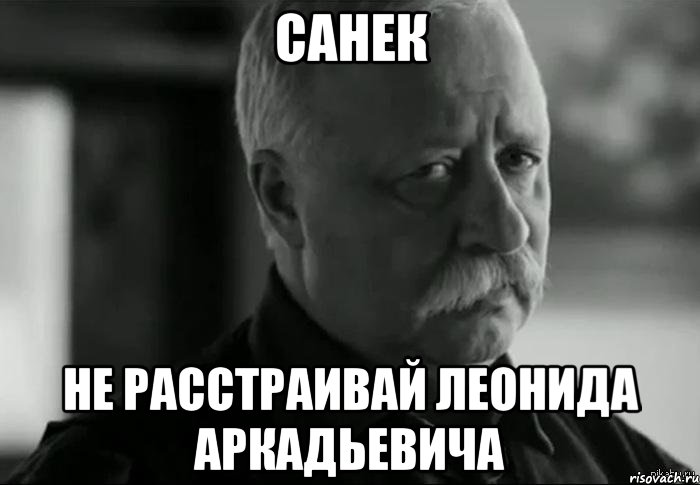 санек не расстраивай леонида аркадьевича, Мем Не расстраивай Леонида Аркадьевича