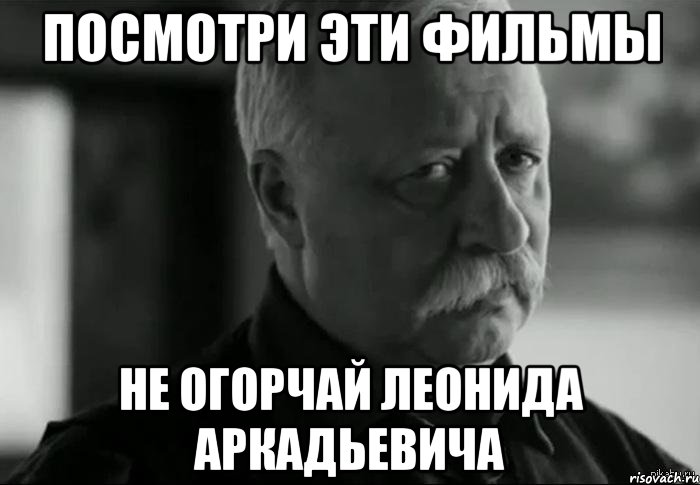 посмотри эти фильмы не огорчай леонида аркадьевича, Мем Не расстраивай Леонида Аркадьевича