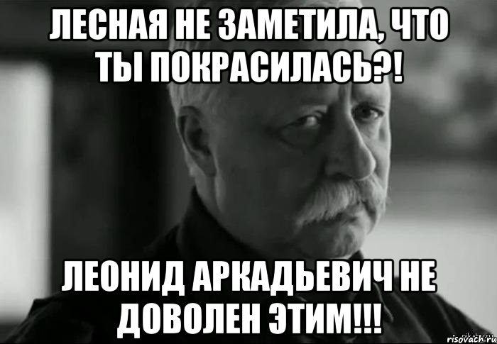 лесная не заметила, что ты покрасилась?! леонид аркадьевич не доволен этим!!!, Мем Не расстраивай Леонида Аркадьевича