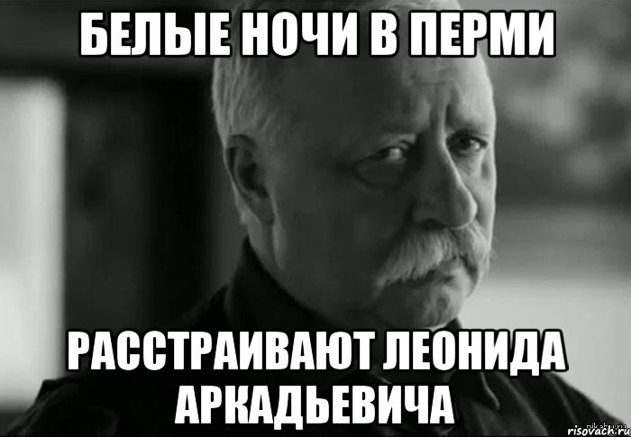 белые ночи в перми расстраивают леонида аркадьевича, Мем Не расстраивай Леонида Аркадьевича