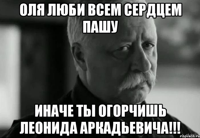 оля люби всем сердцем пашу иначе ты огорчишь леонида аркадьевича!!!, Мем Не расстраивай Леонида Аркадьевича