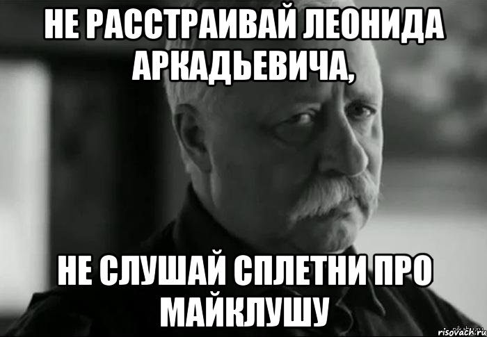 не расстраивай леонида аркадьевича, не слушай сплетни про майклушу, Мем Не расстраивай Леонида Аркадьевича