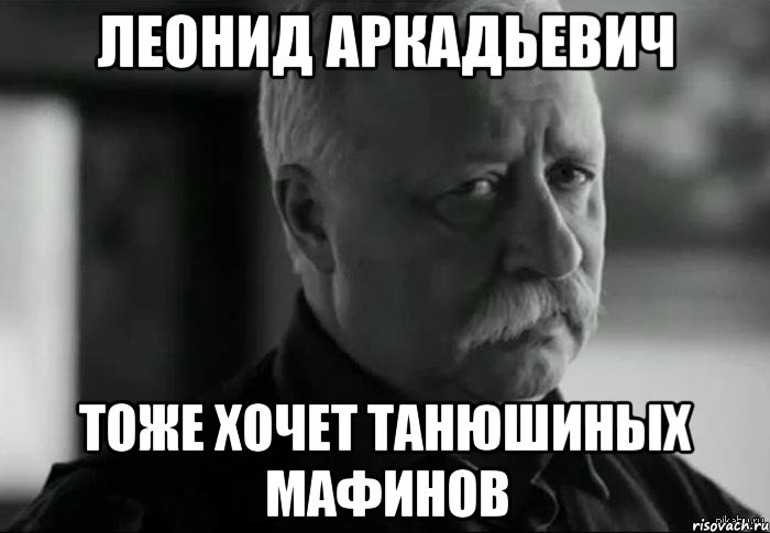 леонид аркадьевич тоже хочет танюшиных мафинов, Мем Не расстраивай Леонида Аркадьевича