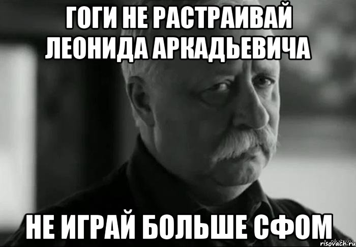 гоги не растраивай леонида аркадьевича не играй больше сфом, Мем Не расстраивай Леонида Аркадьевича