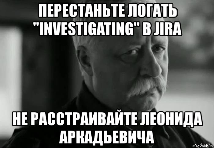 перестаньте логать "investigating" в jira не расстраивайте леонида аркадьевича, Мем Не расстраивай Леонида Аркадьевича