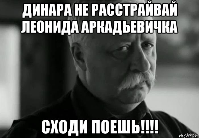 динара не расстрайвай леонида аркадьевичка сходи поешь!!!, Мем Не расстраивай Леонида Аркадьевича