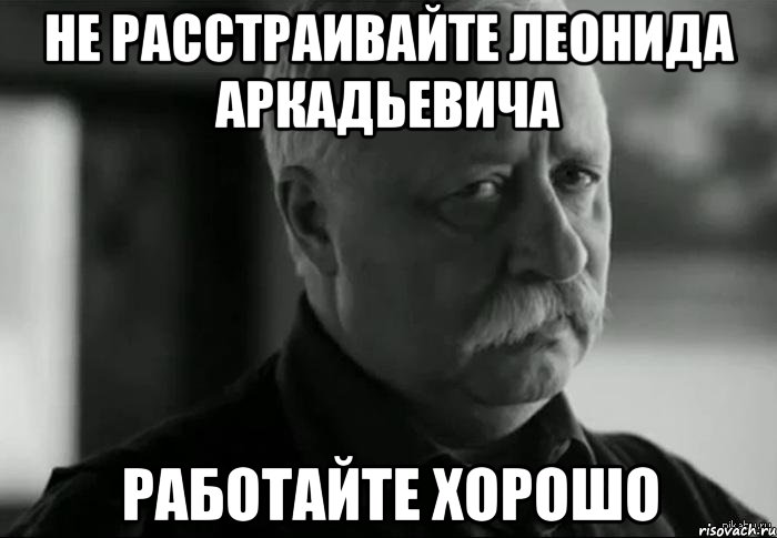 не расстраивайте леонида аркадьевича работайте хорошо, Мем Не расстраивай Леонида Аркадьевича