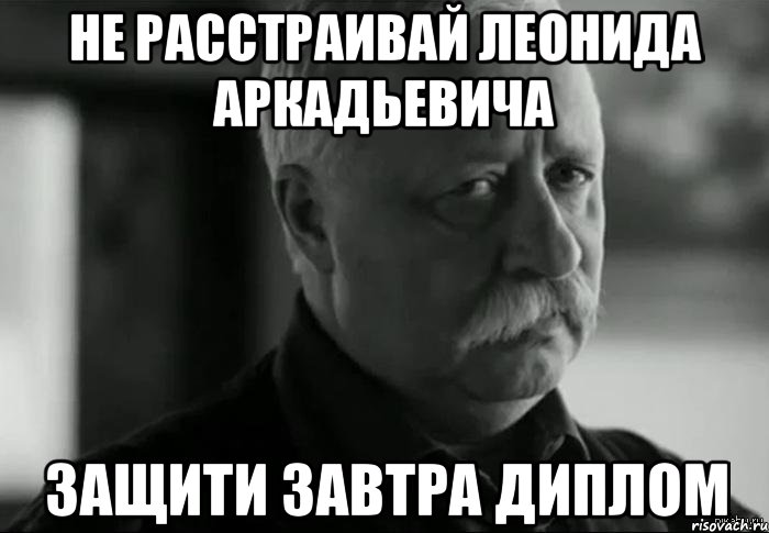 не расстраивай леонида аркадьевича защити завтра диплом, Мем Не расстраивай Леонида Аркадьевича