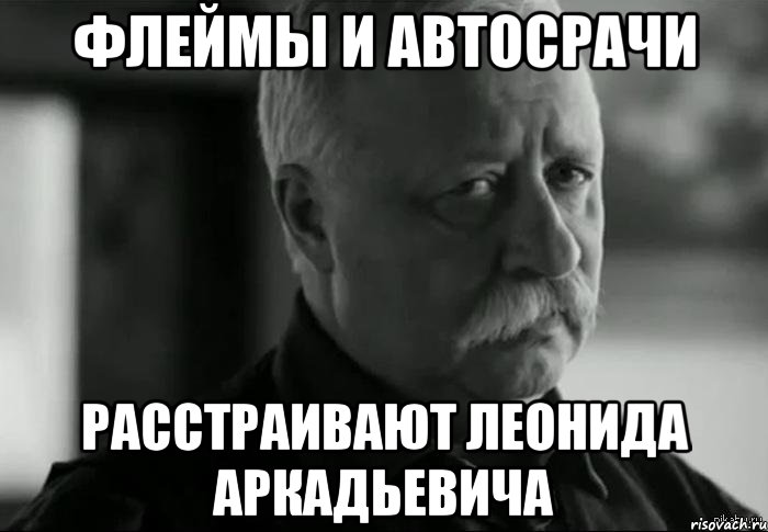 флеймы и автосрачи расстраивают леонида аркадьевича, Мем Не расстраивай Леонида Аркадьевича