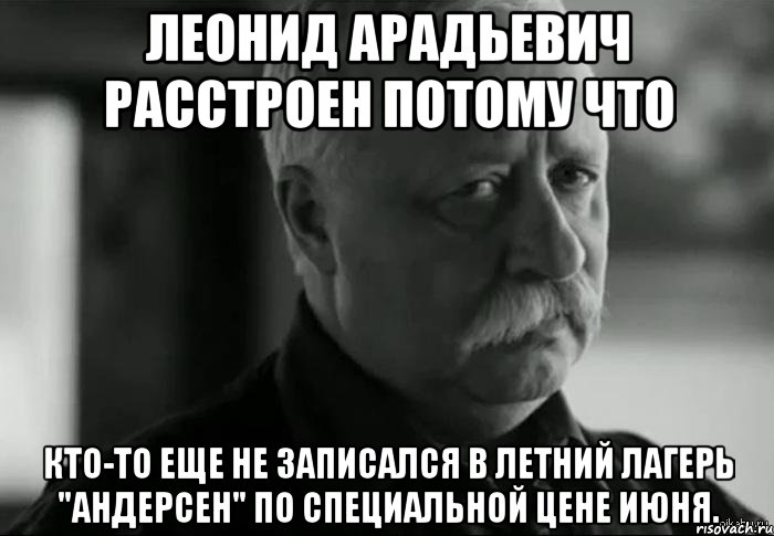 леонид арадьевич расстроен потому что кто-то еще не записался в летний лагерь "андерсен" по специальной цене июня., Мем Не расстраивай Леонида Аркадьевича