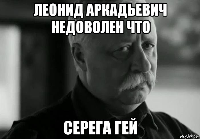 леонид аркадьевич недоволен что серега гей, Мем Не расстраивай Леонида Аркадьевича