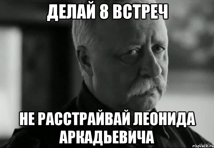 делай 8 встреч не расстрайвай леонида аркадьевича, Мем Не расстраивай Леонида Аркадьевича