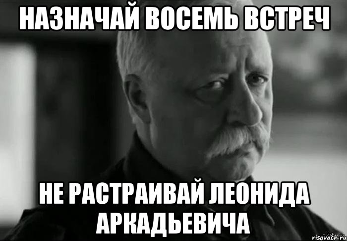 назначай восемь встреч не растраивай леонида аркадьевича, Мем Не расстраивай Леонида Аркадьевича