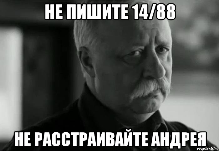 не пишите 14/88 не расстраивайте андрея, Мем Не расстраивай Леонида Аркадьевича