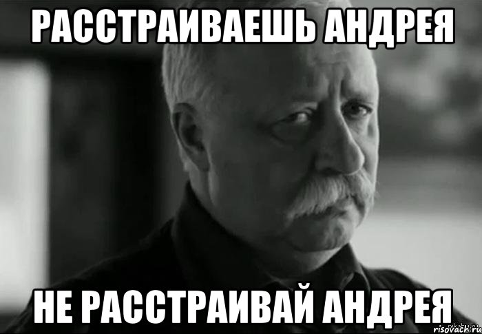 расстраиваешь андрея не расстраивай андрея, Мем Не расстраивай Леонида Аркадьевича