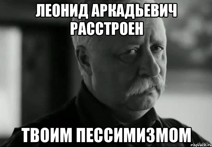 леонид аркадьевич расстроен твоим пессимизмом, Мем Не расстраивай Леонида Аркадьевича